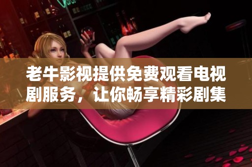 老牛影视提供免费观看电视剧服务，让你畅享精彩剧集