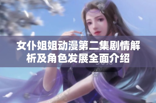 女仆姐姐动漫第二集剧情解析及角色发展全面介绍