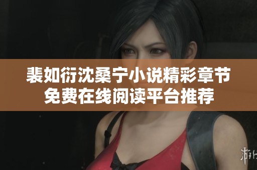 裴如衍沈桑宁小说精彩章节免费在线阅读平台推荐