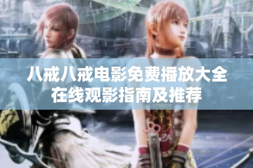 八戒八戒电影免费播放大全在线观影指南及推荐