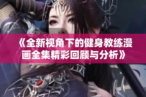 《全新视角下的健身教练漫画全集精彩回顾与分析》