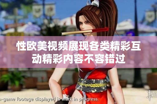性欧美视频展现各类精彩互动精彩内容不容错过