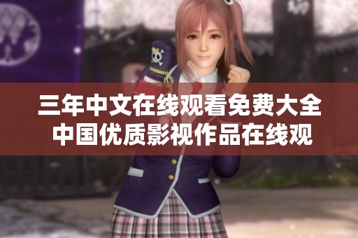 三年中文在线观看免费大全 中国优质影视作品在线观赏平台推荐