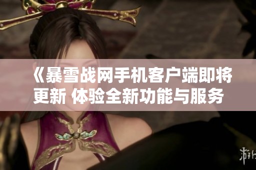 《暴雪战网手机客户端即将更新 体验全新功能与服务》