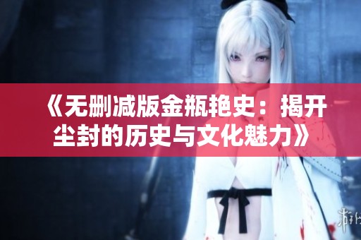 《无删减版金瓶艳史：揭开尘封的历史与文化魅力》