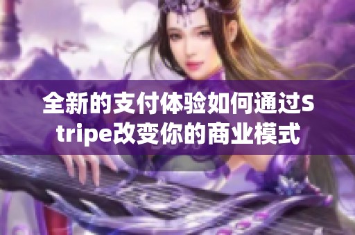 全新的支付体验如何通过Stripe改变你的商业模式