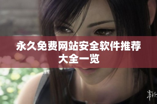 永久免费网站安全软件推荐大全一览