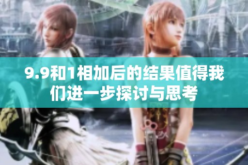 9.9和1相加后的结果值得我们进一步探讨与思考