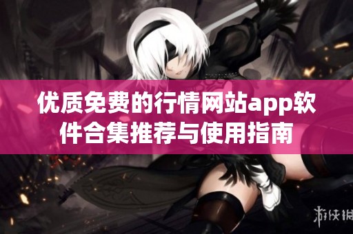 优质免费的行情网站app软件合集推荐与使用指南