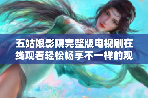 五姑娘影院完整版电视剧在线观看轻松畅享不一样的观影体验