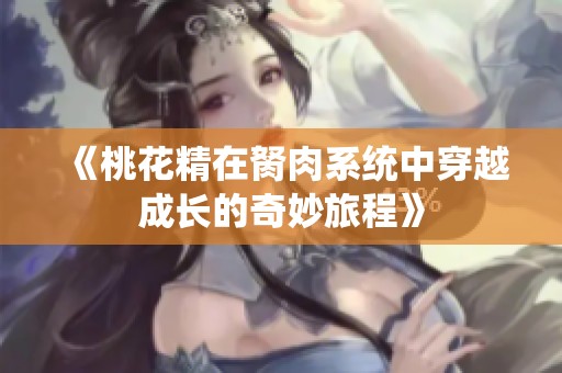 《桃花精在胬肉系统中穿越成长的奇妙旅程》