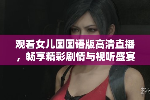 观看女儿国国语版高清直播，畅享精彩剧情与视听盛宴