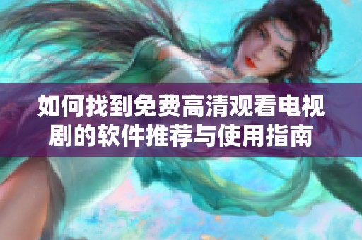 如何找到免费高清观看电视剧的软件推荐与使用指南