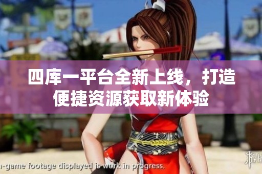 四库一平台全新上线，打造便捷资源获取新体验