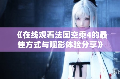 《在线观看法国空乘4的最佳方式与观影体验分享》