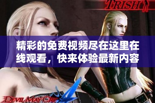 精彩的免费视频尽在这里在线观看，快来体验最新内容！