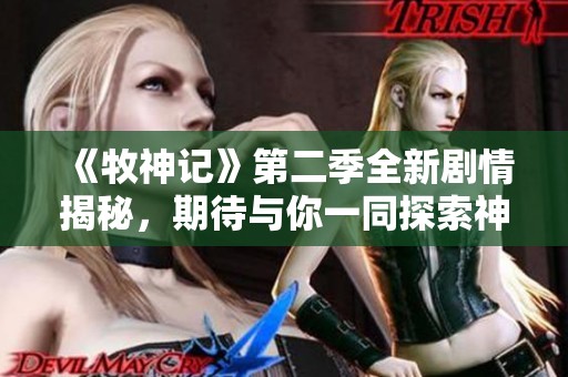 《牧神记》第二季全新剧情揭秘，期待与你一同探索神秘世界