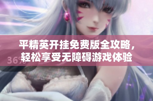 平精英开挂免费版全攻略，轻松享受无障碍游戏体验
