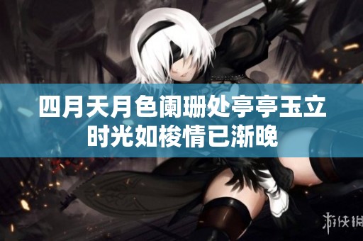四月天月色阑珊处亭亭玉立时光如梭情已渐晚