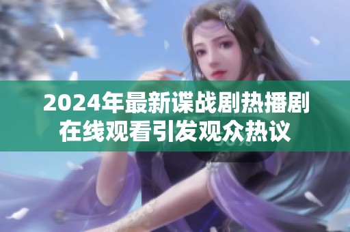 2024年最新谍战剧热播剧在线观看引发观众热议