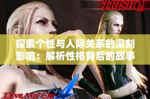 探索个性与人际关系的深刻影响：解析性格背后的故事