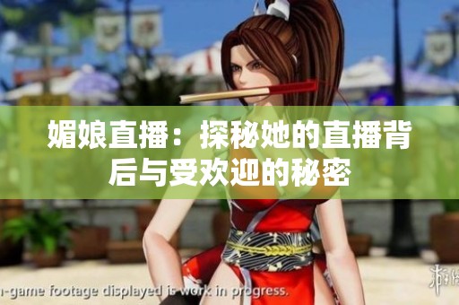 媚娘直播：探秘她的直播背后与受欢迎的秘密