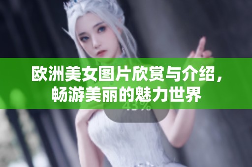 欧洲美女图片欣赏与介绍，畅游美丽的魅力世界