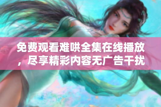 免费观看难哄全集在线播放，尽享精彩内容无广告干扰