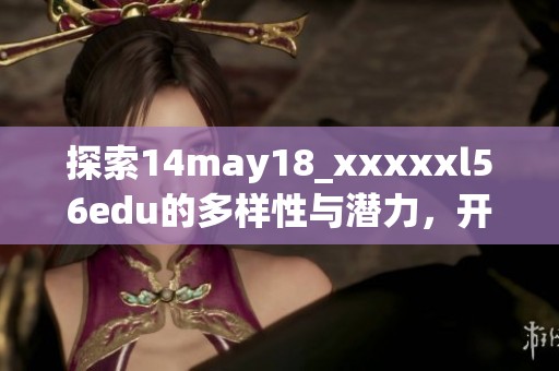探索14may18_xxxxxl56edu的多样性与潜力，开启全新学习之旅