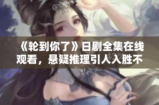 《轮到你了》日剧全集在线观看，悬疑推理引人入胜不容错过