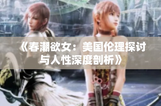 《春潮欲女：美国伦理探讨与人性深度剖析》