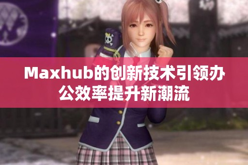 Maxhub的创新技术引领办公效率提升新潮流