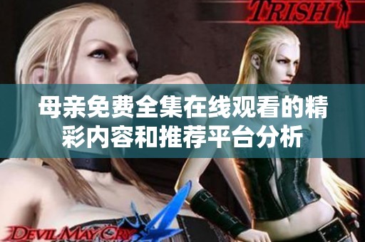 母亲免费全集在线观看的精彩内容和推荐平台分析