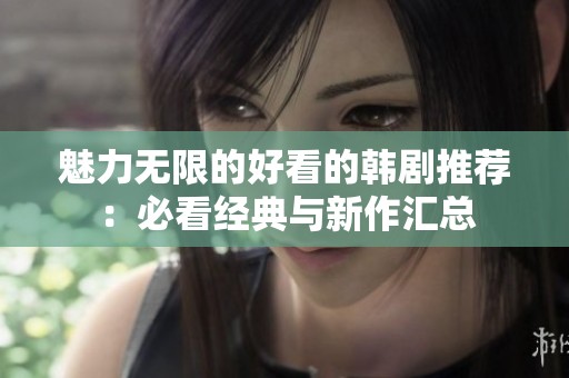 魅力无限的好看的韩剧推荐：必看经典与新作汇总