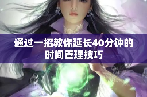 通过一招教你延长40分钟的时间管理技巧