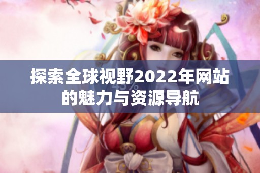 探索全球视野2022年网站的魅力与资源导航