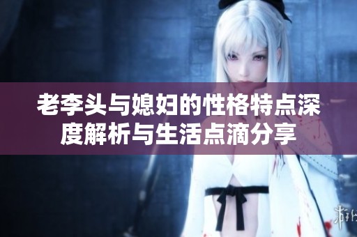 老李头与媳妇的性格特点深度解析与生活点滴分享