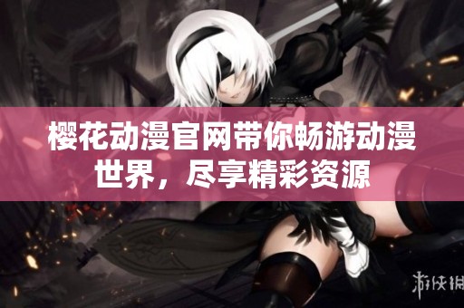 樱花动漫官网带你畅游动漫世界，尽享精彩资源