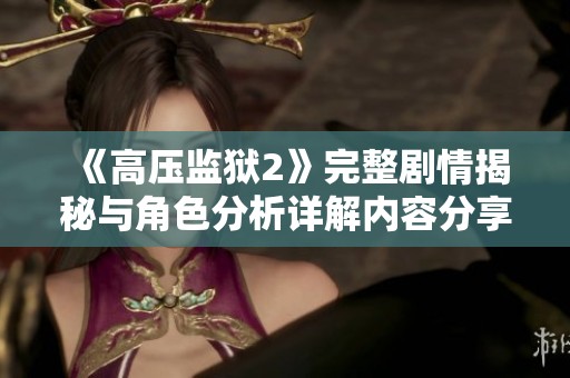 《高压监狱2》完整剧情揭秘与角色分析详解内容分享