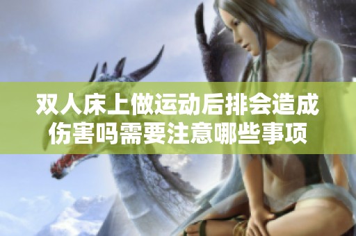 双人床上做运动后排会造成伤害吗需要注意哪些事项