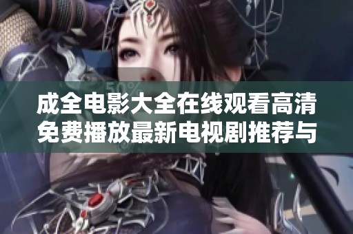 成全电影大全在线观看高清免费播放最新电视剧推荐与影迷分享