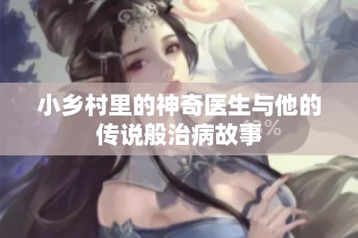 小乡村里的神奇医生与他的传说般治病故事