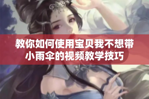 教你如何使用宝贝我不想带小雨伞的视频教学技巧