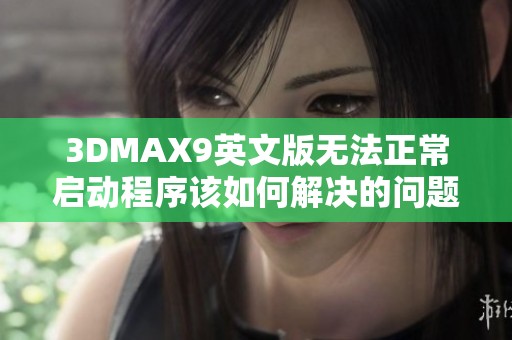 3DMAX9英文版无法正常启动程序该如何解决的问题分享