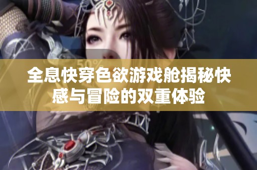 全息快穿色欲游戏舱揭秘快感与冒险的双重体验