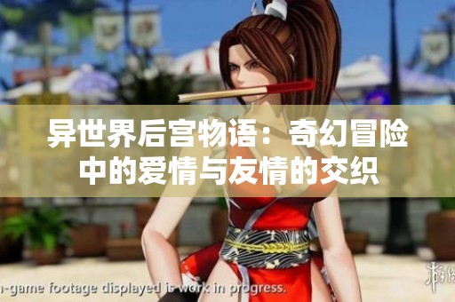 异世界后宫物语：奇幻冒险中的爱情与友情的交织