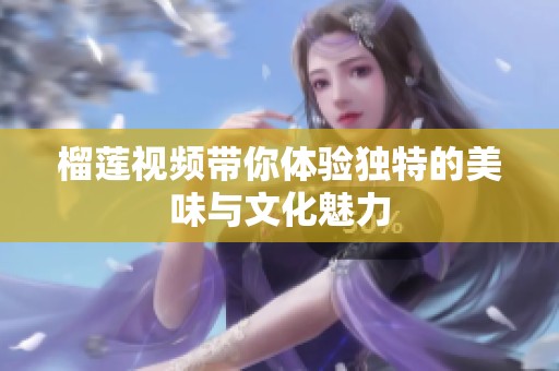 榴莲视频带你体验独特的美味与文化魅力