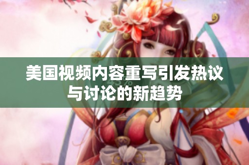 美国视频内容重写引发热议与讨论的新趋势