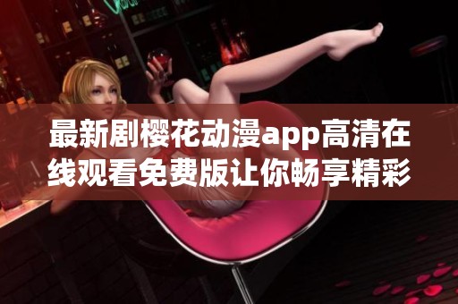 最新剧樱花动漫app高清在线观看免费版让你畅享精彩动漫内容