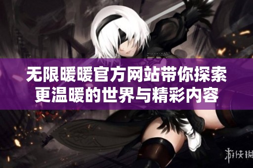无限暖暖官方网站带你探索更温暖的世界与精彩内容